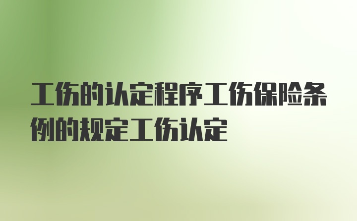 工伤的认定程序工伤保险条例的规定工伤认定