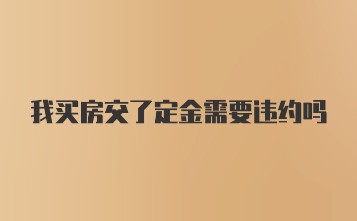 我买房交了定金需要违约吗