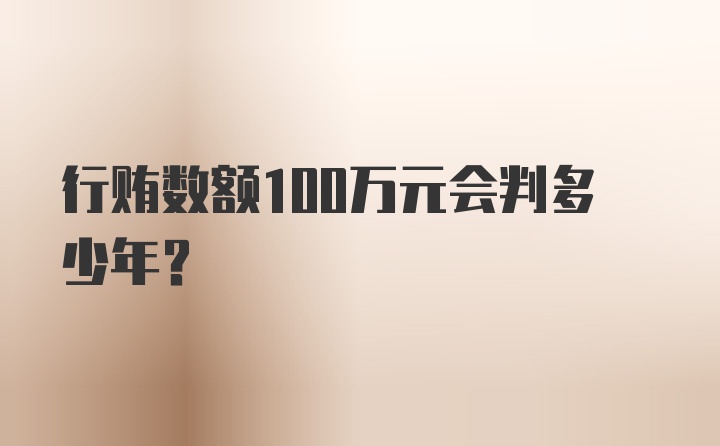 行贿数额100万元会判多少年?