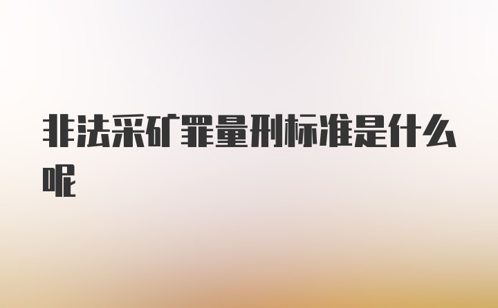 非法采矿罪量刑标准是什么呢