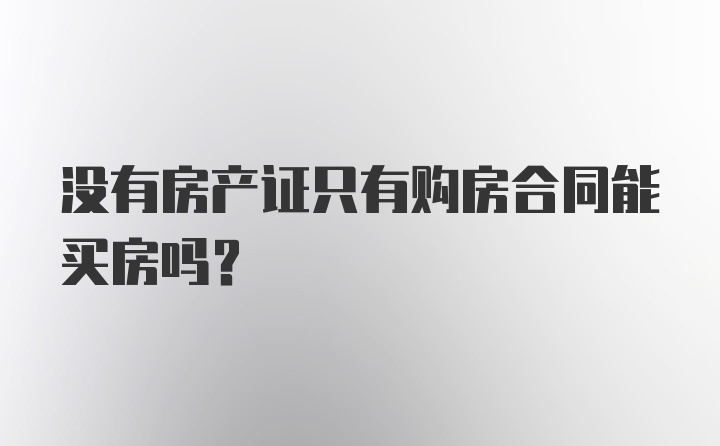 没有房产证只有购房合同能买房吗?