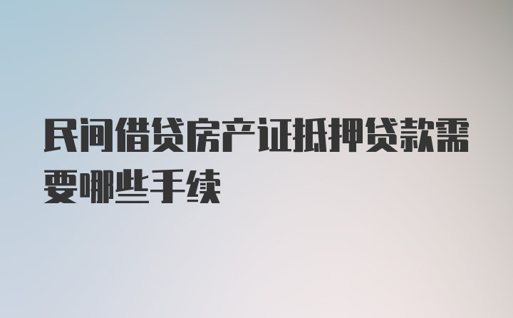 民间借贷房产证抵押贷款需要哪些手续