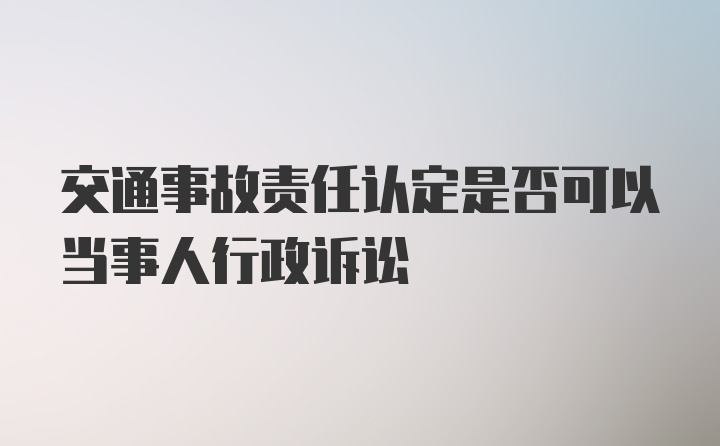 交通事故责任认定是否可以当事人行政诉讼