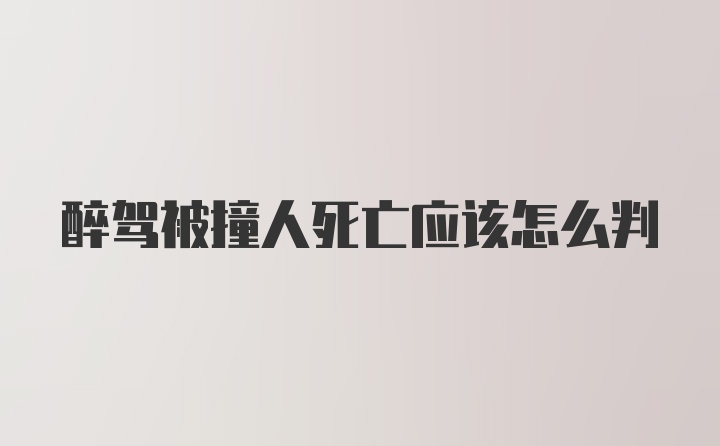 醉驾被撞人死亡应该怎么判