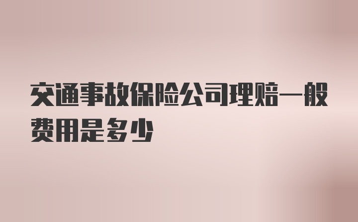 交通事故保险公司理赔一般费用是多少