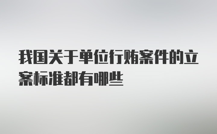 我国关于单位行贿案件的立案标准都有哪些