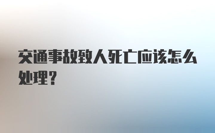 交通事故致人死亡应该怎么处理？