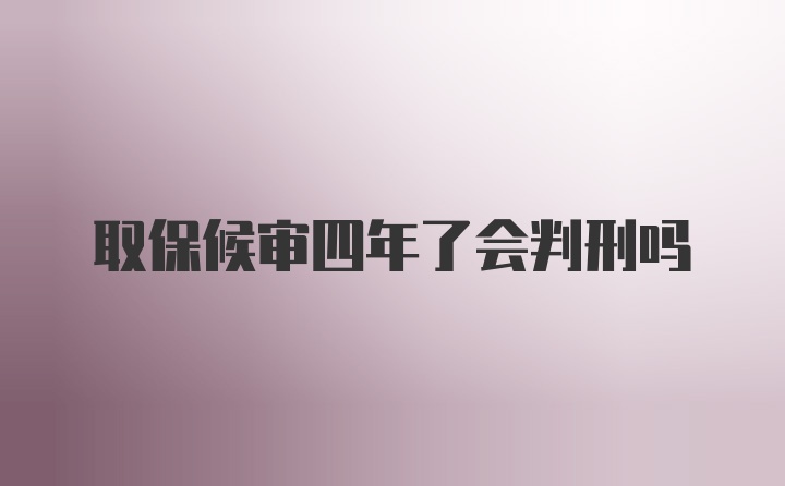 取保候审四年了会判刑吗