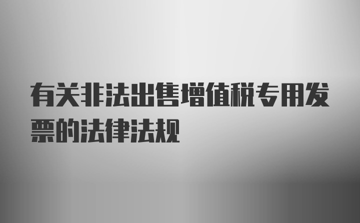 有关非法出售增值税专用发票的法律法规