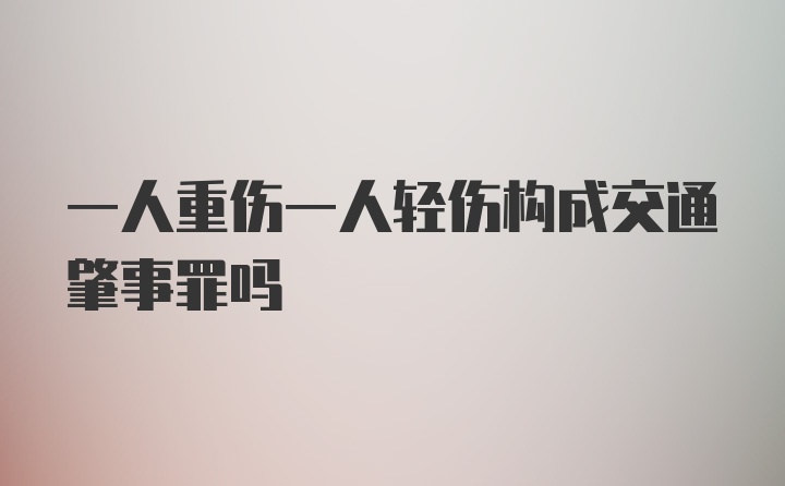 一人重伤一人轻伤构成交通肇事罪吗