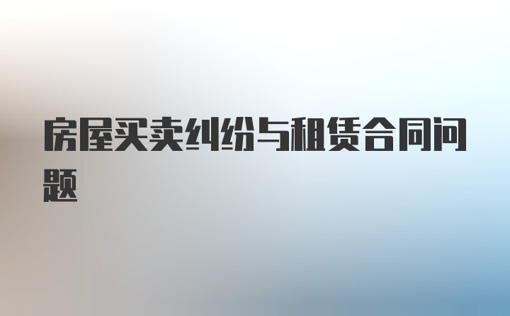 房屋买卖纠纷与租赁合同问题