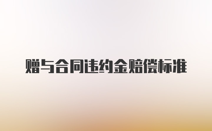 赠与合同违约金赔偿标准