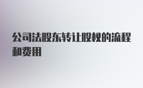 公司法股东转让股权的流程和费用