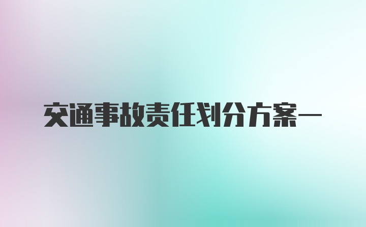 交通事故责任划分方案一