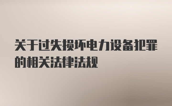 关于过失损坏电力设备犯罪的相关法律法规