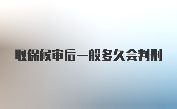 取保候审后一般多久会判刑