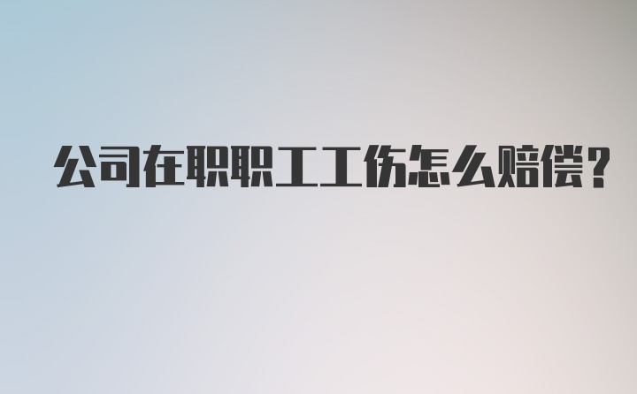 公司在职职工工伤怎么赔偿？