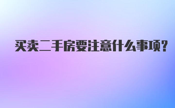 买卖二手房要注意什么事项？