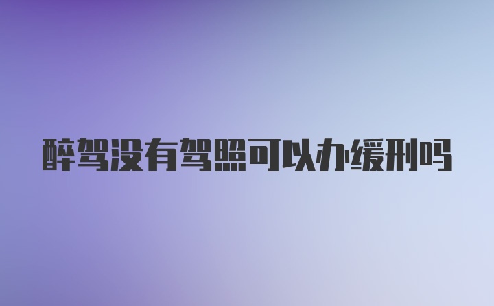 醉驾没有驾照可以办缓刑吗