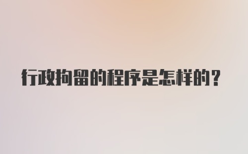 行政拘留的程序是怎样的？