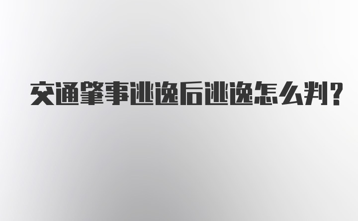 交通肇事逃逸后逃逸怎么判？