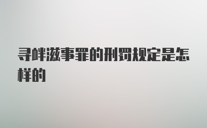 寻衅滋事罪的刑罚规定是怎样的