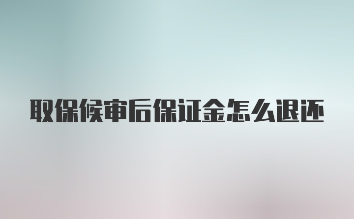 取保候审后保证金怎么退还