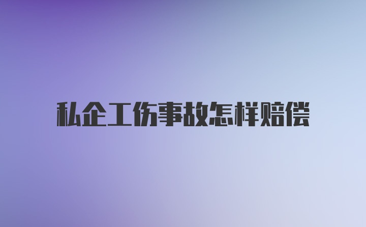 私企工伤事故怎样赔偿