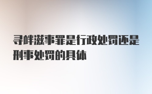 寻衅滋事罪是行政处罚还是刑事处罚的具体