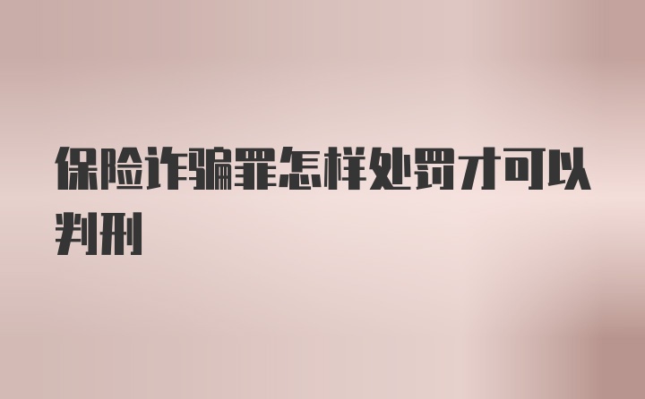 保险诈骗罪怎样处罚才可以判刑