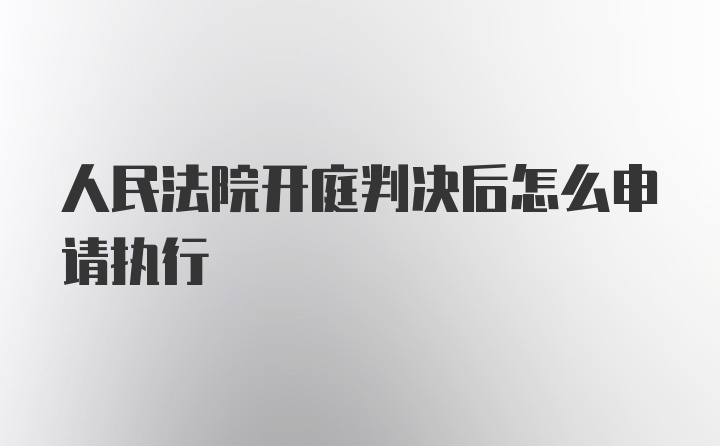 人民法院开庭判决后怎么申请执行