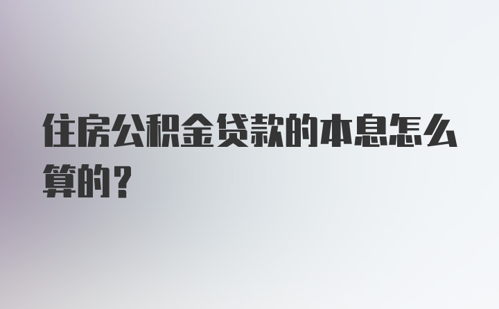 住房公积金贷款的本息怎么算的？