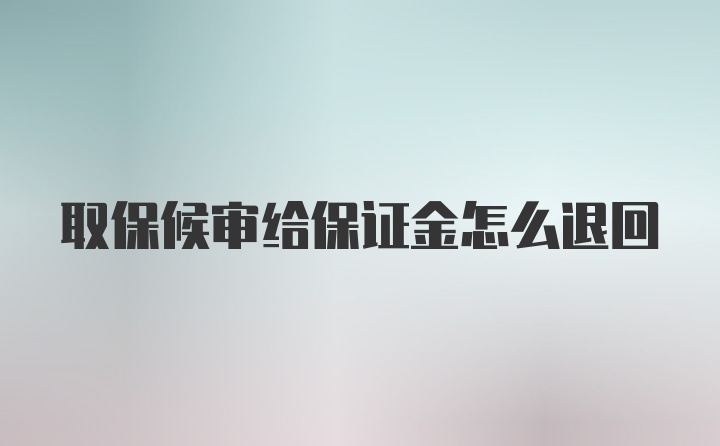 取保候审给保证金怎么退回