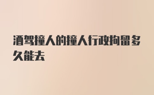 酒驾撞人的撞人行政拘留多久能去