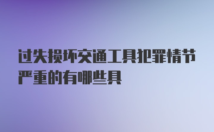 过失损坏交通工具犯罪情节严重的有哪些具