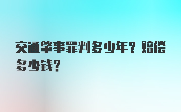 交通肇事罪判多少年？赔偿多少钱？