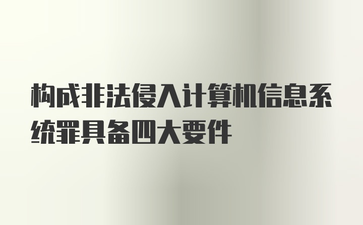 构成非法侵入计算机信息系统罪具备四大要件