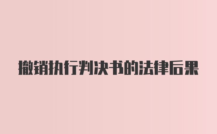 撤销执行判决书的法律后果