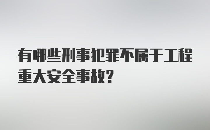 有哪些刑事犯罪不属于工程重大安全事故?