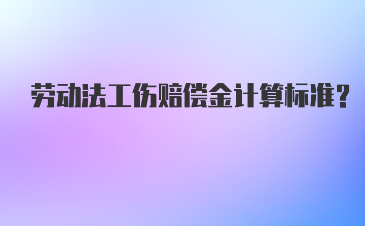 劳动法工伤赔偿金计算标准？