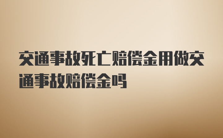 交通事故死亡赔偿金用做交通事故赔偿金吗