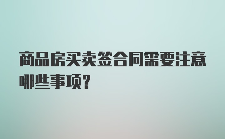 商品房买卖签合同需要注意哪些事项？