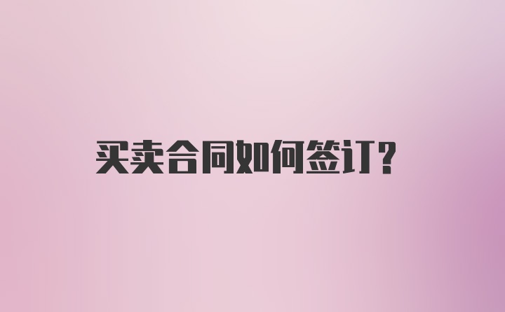 买卖合同如何签订？