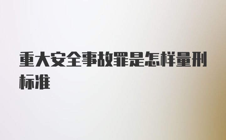 重大安全事故罪是怎样量刑标准