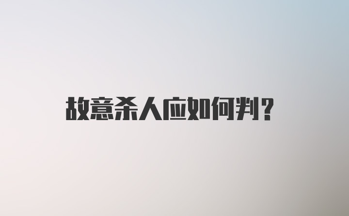 故意杀人应如何判？