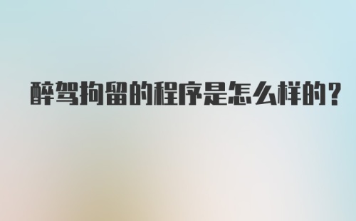 醉驾拘留的程序是怎么样的？