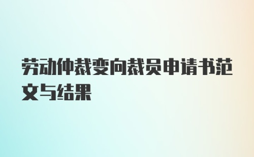 劳动仲裁变向裁员申请书范文与结果