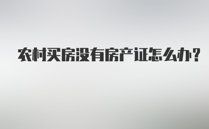 农村买房没有房产证怎么办？