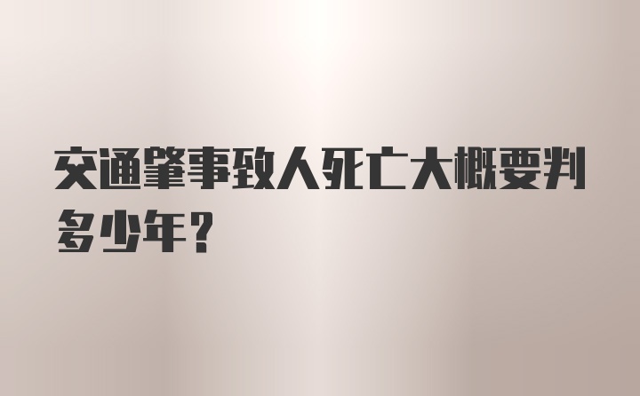 交通肇事致人死亡大概要判多少年？