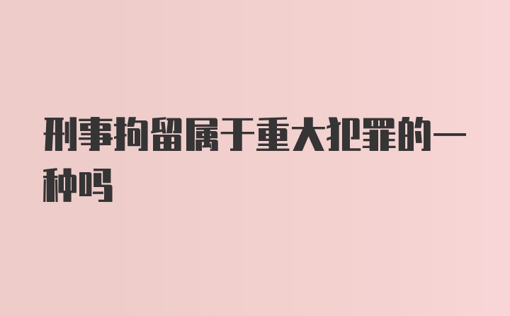 刑事拘留属于重大犯罪的一种吗